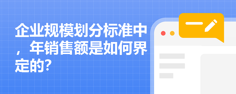 企业规模划分标准中,年销售额是如何界定的? 企业规模划分标准中,年销售额是如何界定的?