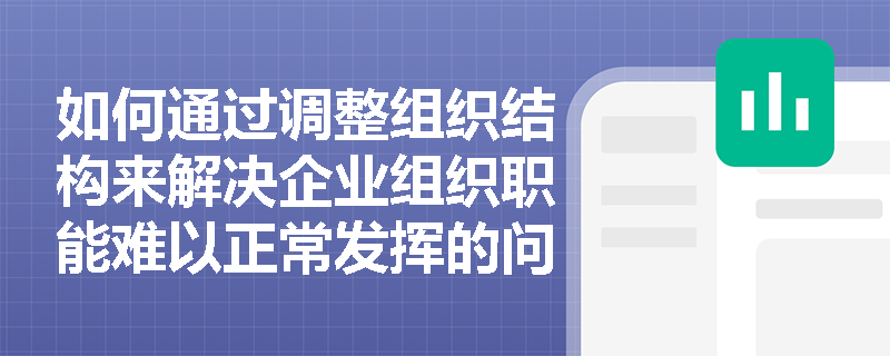 如何通过调整组织结构来解决企业组织职能难以正常发挥的问题? 如何通过调整组织结构来解决企业组织职能难以正常发挥的问题?