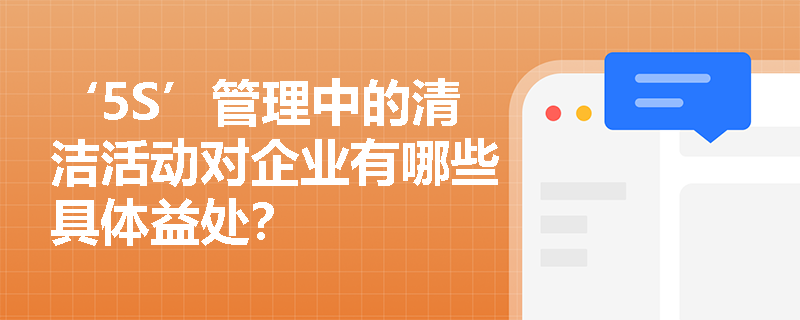 ‘5S’管理中的清洁活动对企业有哪些具体益处？