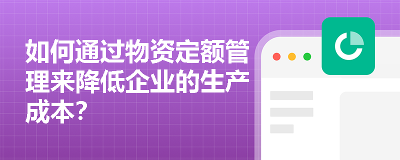 如何通过物资定额管理来降低企业的生产成本？