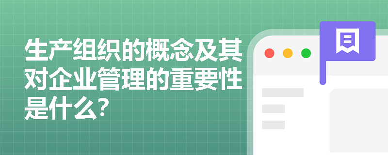 生产组织的概念及其对企业管理的重要性是什么？