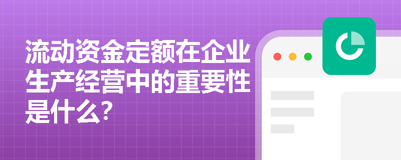 流动资金定额在企业生产经营中的重要性是什么？