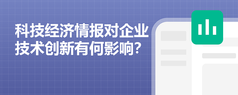 科技经济情报对企业技术创新有何影响？