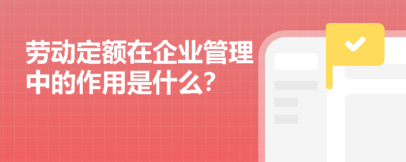 劳动定额在企业管理中的作用是什么？
