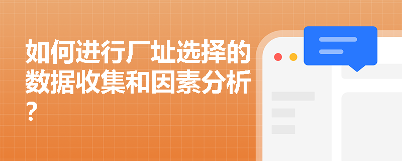 如何进行厂址选择的数据收集和因素分析? 如何进行厂址选择的数据收集和因素分析?