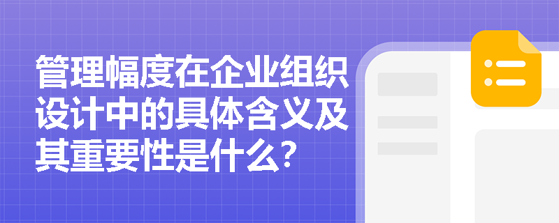管理幅度在企业组织设计中的具体含义及其重要性是什么? 管理幅度在企业组织设计中的具体含义及其重要性是什么?