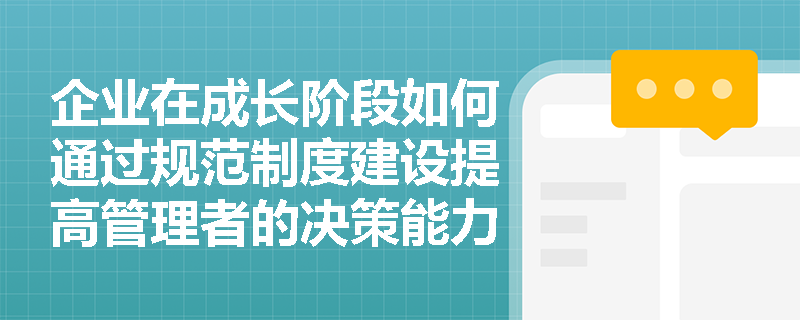 企业在成长阶段如何通过规范制度建设提高管理者的决策能力和管理水平？