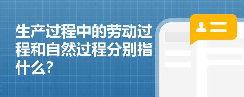 生产过程中的劳动过程和自然过程分别指什么? 生产过程中的劳动过程和自然过程分别指什么?