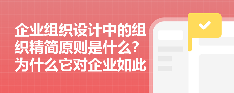 企业组织设计中的组织精简原则是什么？为什么它对企业如此重要？