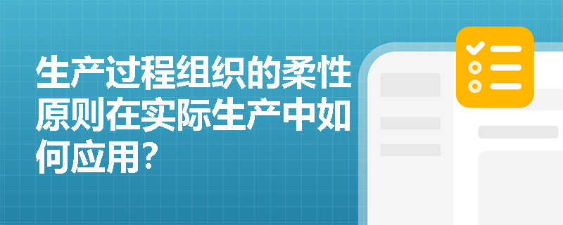 生产过程组织的柔性原则在实际生产中如何应用？