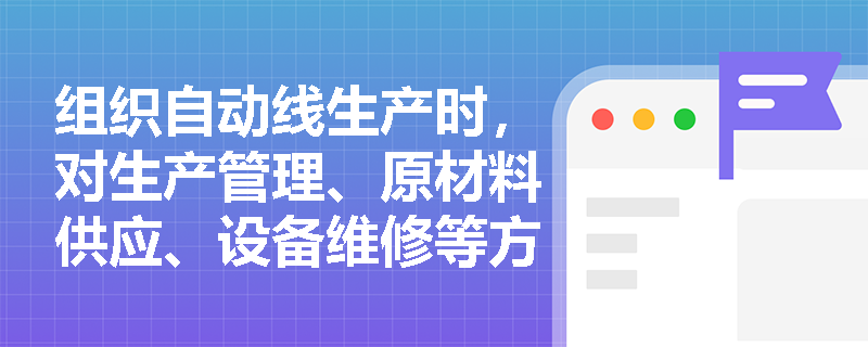 组织自动线生产时，对生产管理、原材料供应、设备维修等方面有哪些具体要求？