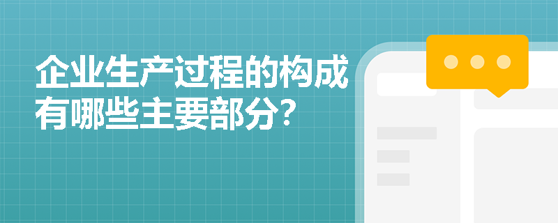 企业生产过程的构成有哪些主要部分? 企业生产过程的构成有哪些主要部分?