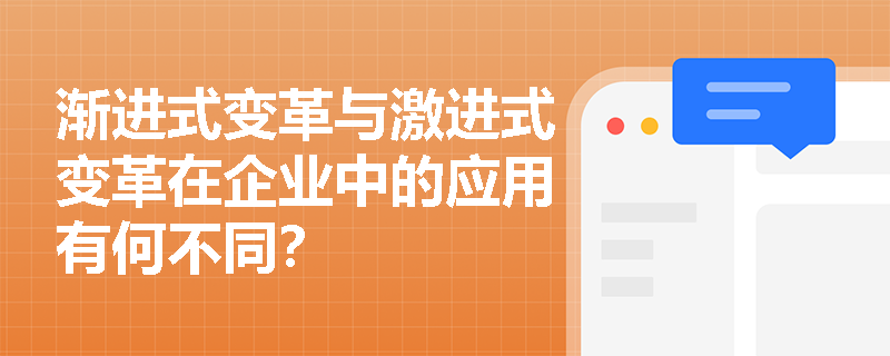 渐进式变革与激进式变革在企业中的应用有何不同？