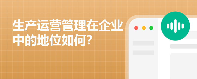 生产运营管理在企业中的地位如何? 生产运营管理在企业中的地位如何?