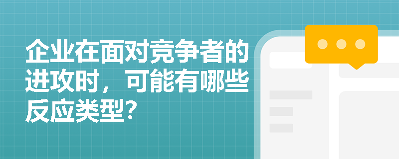 企业在面对竞争者的进攻时，可能有哪些反应类型？