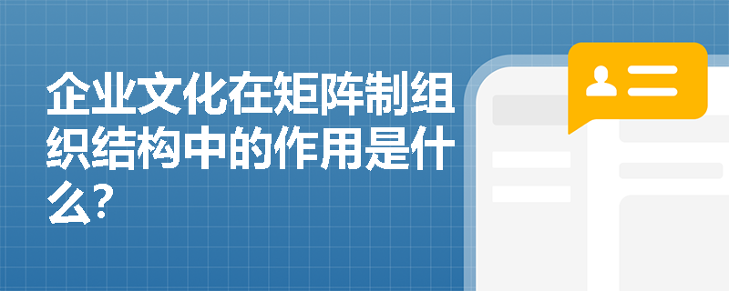 企业文化在矩阵制组织结构中的作用是什么? 企业文化在矩阵制组织结构中的作用是什么?