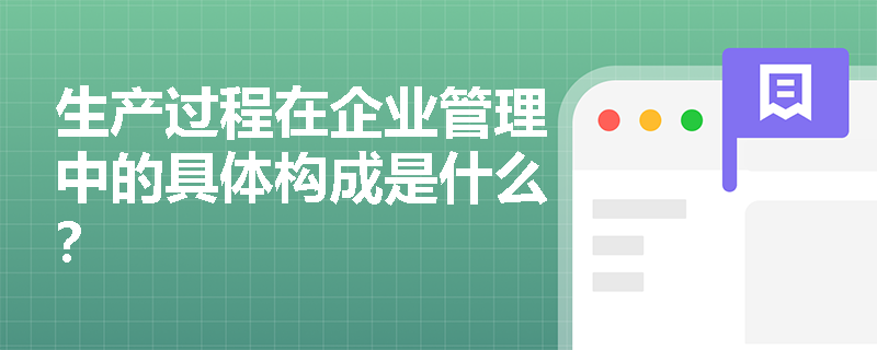 生产过程在企业管理中的具体构成是什么? 生产过程在企业管理中的具体构成是什么?