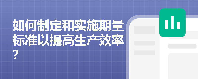 如何制定和实施期量标准以提高生产效率? 如何制定和实施期量标准以提高生产效率?