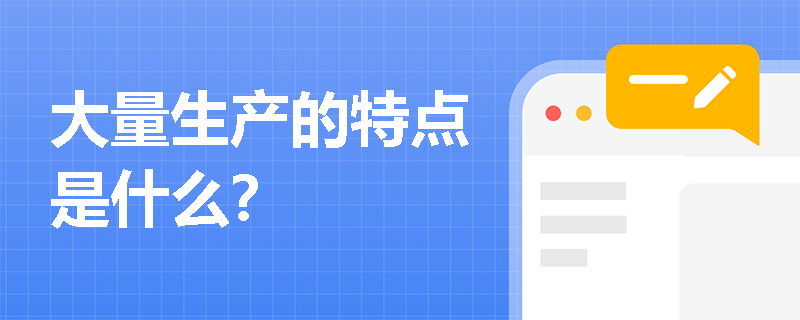 大量生产的特点是什么? 大量生产的特点是什么?