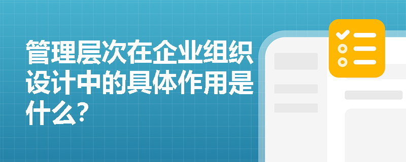管理层次在企业组织设计中的具体作用是什么? 管理层次在企业组织设计中的具体作用是什么?