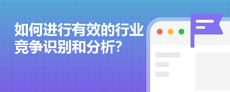 如何进行有效的行业竞争识别和分析? 如何进行有效的行业竞争识别和分析?