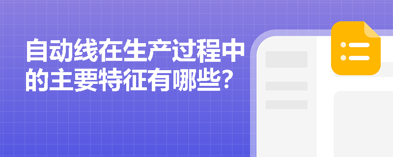 自动线在生产过程中的主要特征有哪些? 自动线在生产过程中的主要特征有哪些?