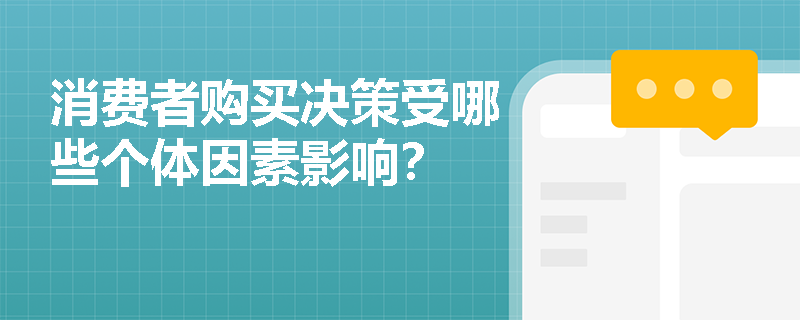 消费者购买决策受哪些个体因素影响? 消费者购买决策受哪些个体因素影响?