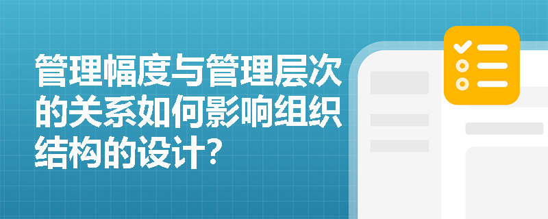 管理幅度与管理层次的关系如何影响组织结构的设计？