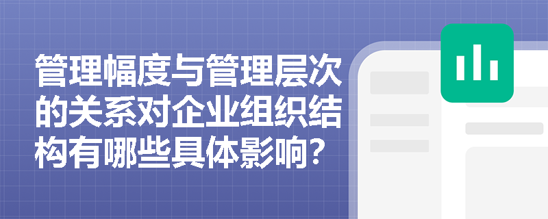 管理幅度与管理层次的关系对企业组织结构有哪些具体影响？