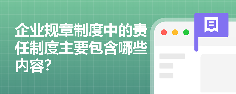 企业规章制度中的责任制度主要包含哪些内容? 企业规章制度中的责任制度主要包含哪些内容?