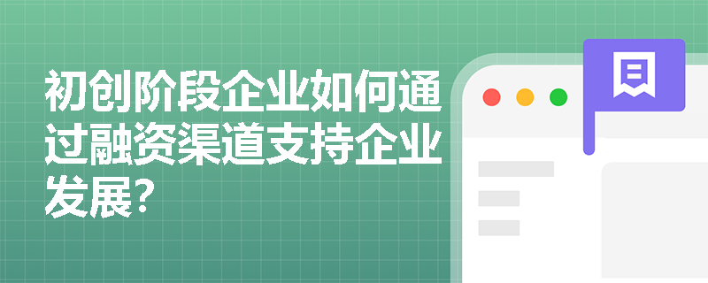 初创阶段企业如何通过融资渠道支持企业发展？