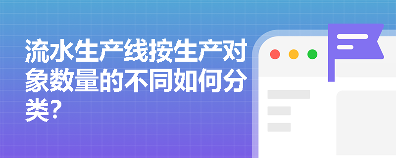流水生产线按生产对象数量的不同如何分类？