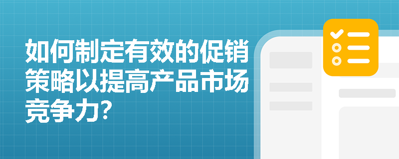 如何制定有效的促销策略以提高产品市场竞争力? 如何制定有效的促销策略以提高产品市场竞争力?