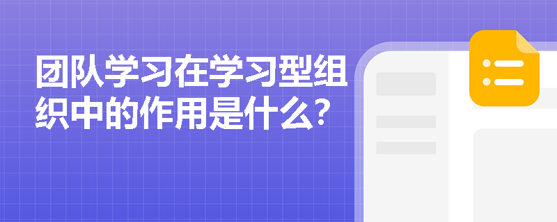 团队学习在学习型组织中的作用是什么？