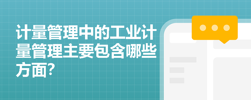 计量管理中的工业计量管理主要包含哪些方面？