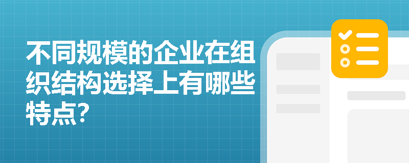 不同规模的企业在组织结构选择上有哪些特点? 不同规模的企业在组织结构选择上有哪些特点?
