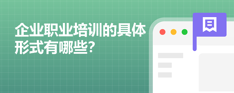 企业职业培训的具体形式有哪些? 企业职业培训的具体形式有哪些?