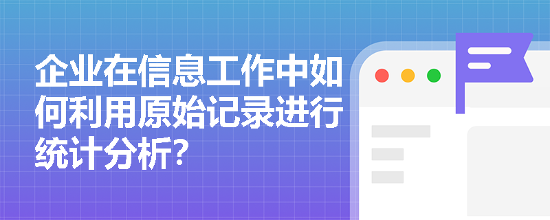 企业在信息工作中如何利用原始记录进行统计分析？