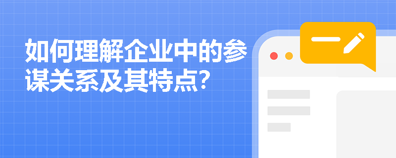 如何理解企业中的参谋关系及其特点？