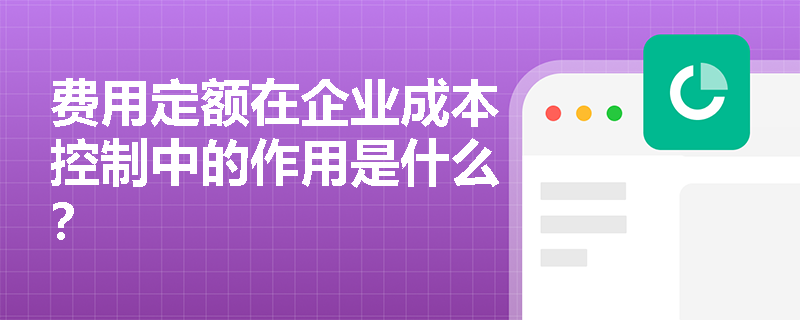 费用定额在企业成本控制中的作用是什么? 费用定额在企业成本控制中的作用是什么?