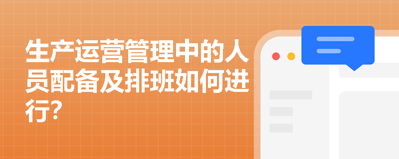 生产运营管理中的人员配备及排班如何进行？