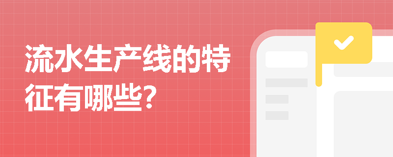 流水生产线的特征有哪些? 流水生产线的特征有哪些?