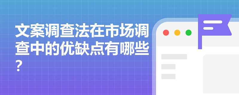文案调查法在市场调查中的优缺点有哪些? 文案调查法在市场调查中的优缺点有哪些?