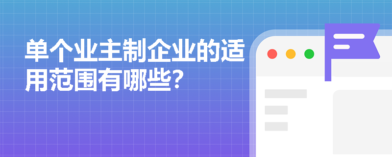 单个业主制企业的适用范围有哪些? 单个业主制企业的适用范围有哪些?