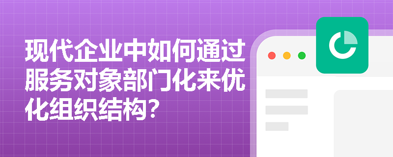 现代企业中如何通过服务对象部门化来优化组织结构？