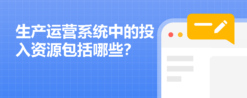 生产运营系统中的投入资源包括哪些? 生产运营系统中的投入资源包括哪些?