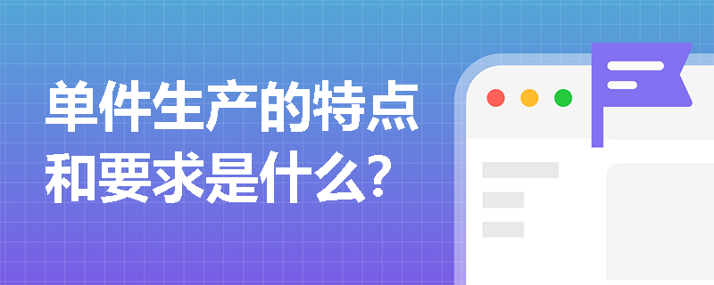 单件生产的特点和要求是什么？