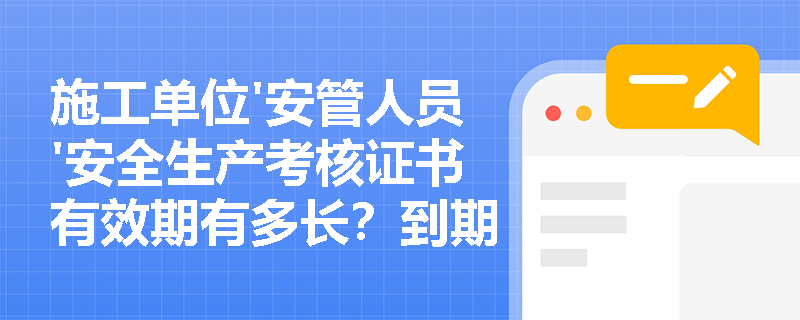 施工单位'安管人员'安全生产考核证书有效期有多长？到期后该如何办理延续？