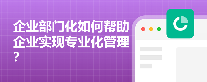企业部门化如何帮助企业实现专业化管理？
