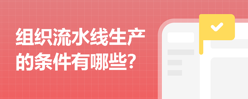 组织流水线生产的条件有哪些? 组织流水线生产的条件有哪些?